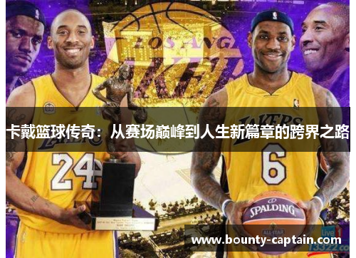 卡戴篮球传奇：从赛场巅峰到人生新篇章的跨界之路