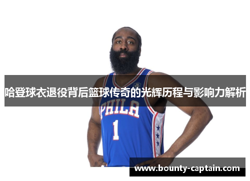哈登球衣退役背后篮球传奇的光辉历程与影响力解析