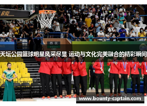 天坛公园篮球明星风采尽显 运动与文化完美融合的精彩瞬间