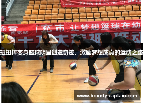 扭扭棒变身篮球明星创造奇迹，激励梦想成真的运动之路