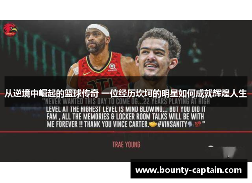从逆境中崛起的篮球传奇 一位经历坎坷的明星如何成就辉煌人生