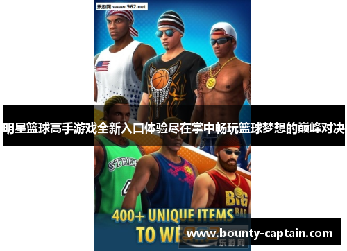 明星篮球高手游戏全新入口体验尽在掌中畅玩篮球梦想的巅峰对决