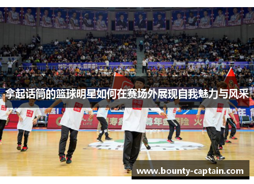 拿起话筒的篮球明星如何在赛场外展现自我魅力与风采