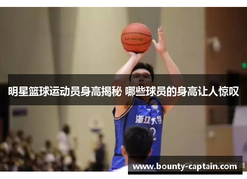 明星篮球运动员身高揭秘 哪些球员的身高让人惊叹