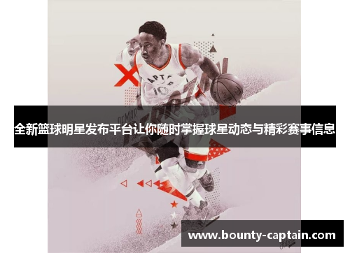 全新篮球明星发布平台让你随时掌握球星动态与精彩赛事信息