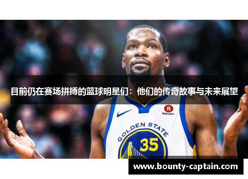 目前仍在赛场拼搏的篮球明星们：他们的传奇故事与未来展望