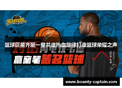 篮球巨星齐聚一堂共谱热血旋律打造篮球荣耀之声