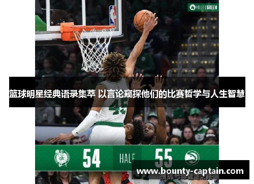 篮球明星经典语录集萃 以言论窥探他们的比赛哲学与人生智慧