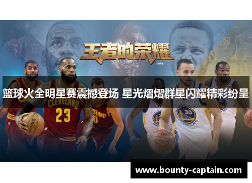 篮球火全明星赛震撼登场 星光熠熠群星闪耀精彩纷呈