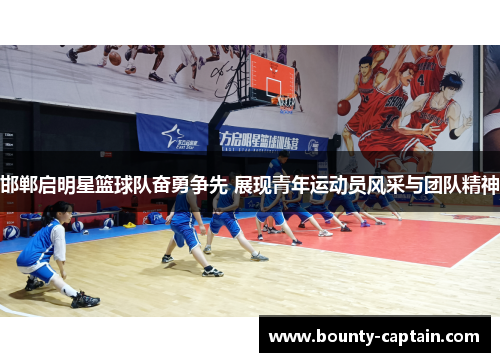 邯郸启明星篮球队奋勇争先 展现青年运动员风采与团队精神