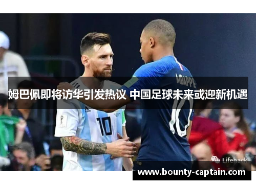 姆巴佩即将访华引发热议 中国足球未来或迎新机遇