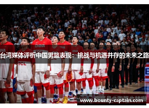 台湾媒体评析中国男篮表现：挑战与机遇并存的未来之路