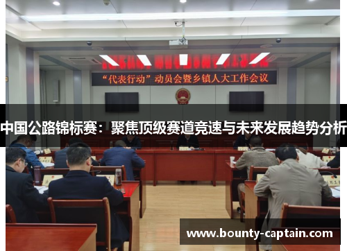 中国公路锦标赛：聚焦顶级赛道竞速与未来发展趋势分析