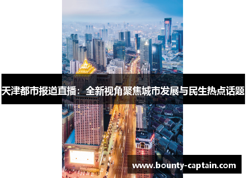 天津都市报道直播：全新视角聚焦城市发展与民生热点话题