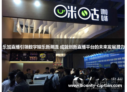 乐加直播引领数字娱乐新潮流 成就创新直播平台的未来发展潜力