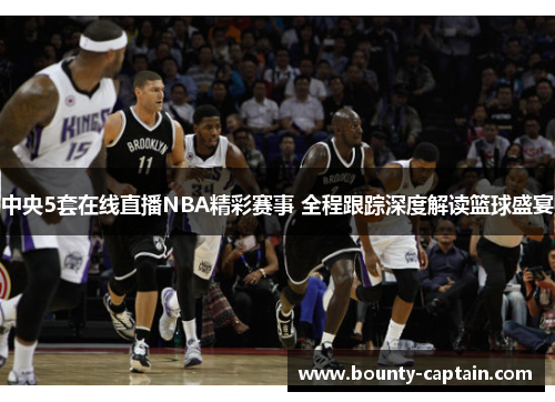 中央5套在线直播NBA精彩赛事 全程跟踪深度解读篮球盛宴