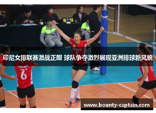 印尼女排联赛激战正酣 球队争夺激烈展现亚洲排球新风貌