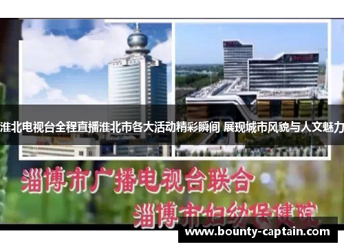 淮北电视台全程直播淮北市各大活动精彩瞬间 展现城市风貌与人文魅力