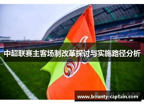 中超联赛主客场制改革探讨与实施路径分析