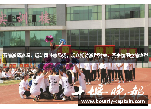 赛前激情澎湃，运动员斗志昂扬，观众期待激烈对决，赛事氛围空前热烈