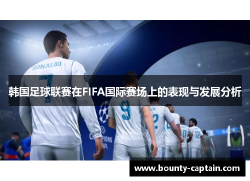 韩国足球联赛在FIFA国际赛场上的表现与发展分析