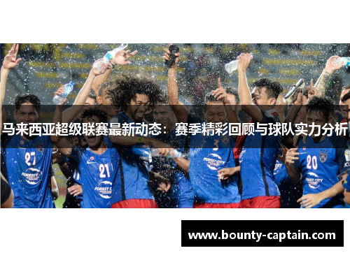 马来西亚超级联赛最新动态：赛季精彩回顾与球队实力分析